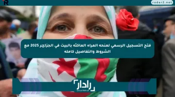 فتح التسجيل الرسمي لمنحة المرأة الماكثة بالبيت في الجزائر 2025 مع الشروط والتفاصيل كاملة